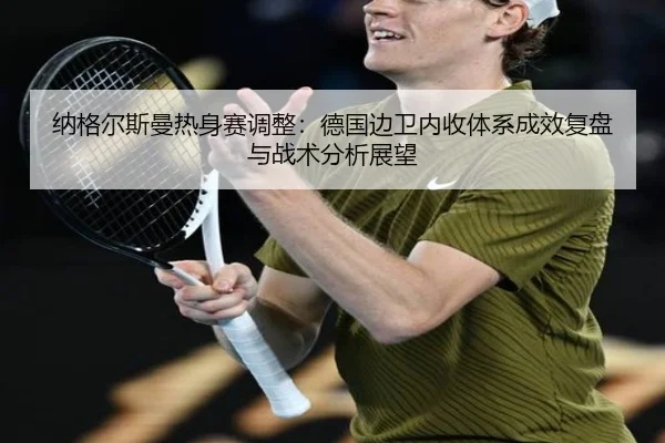 纳格尔斯曼热身赛调整：德国边卫内收体系成效复盘与战术分析展望